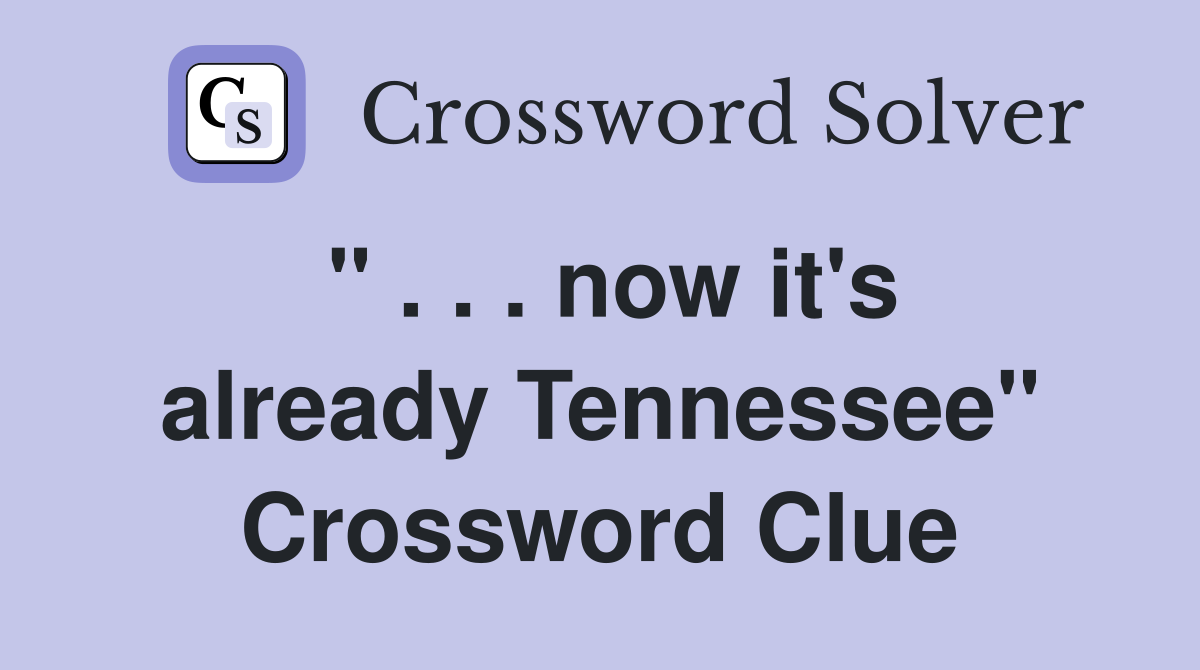 " . . . now it's already Tennessee" Crossword Clue