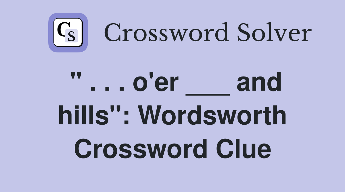 " . . . o'er ___ and hills": Wordsworth Crossword Clue
