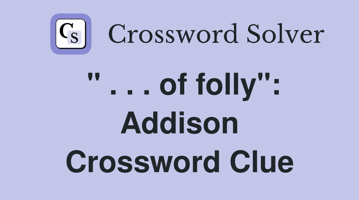 " . . . of folly": Addison Crossword Clue