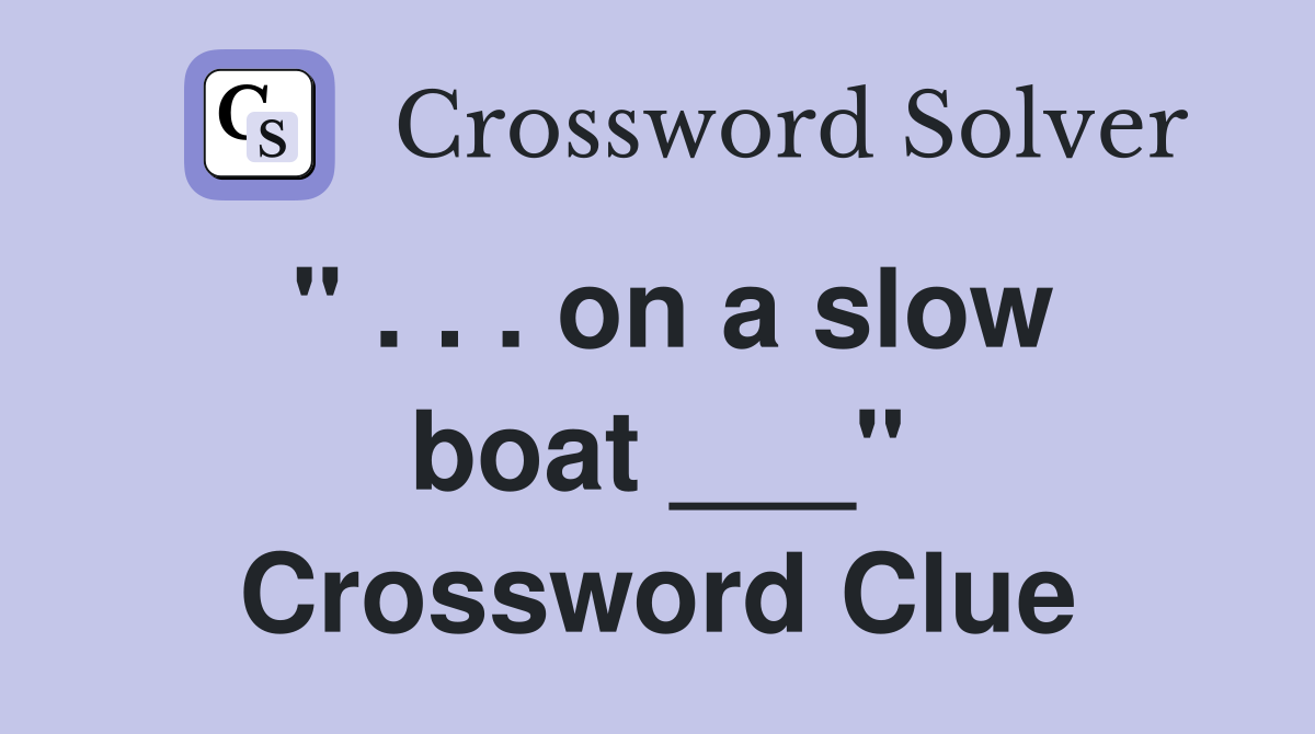 " . . . on a slow boat ___" Crossword Clue
