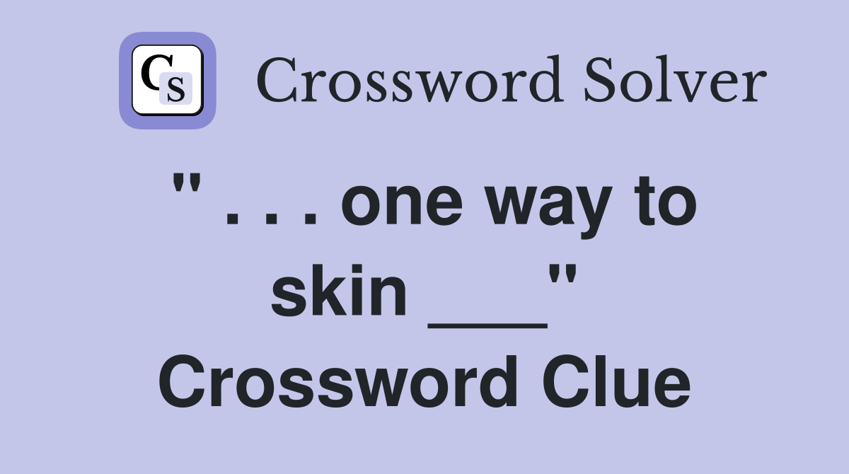 " . . . one way to skin ___" Crossword Clue
