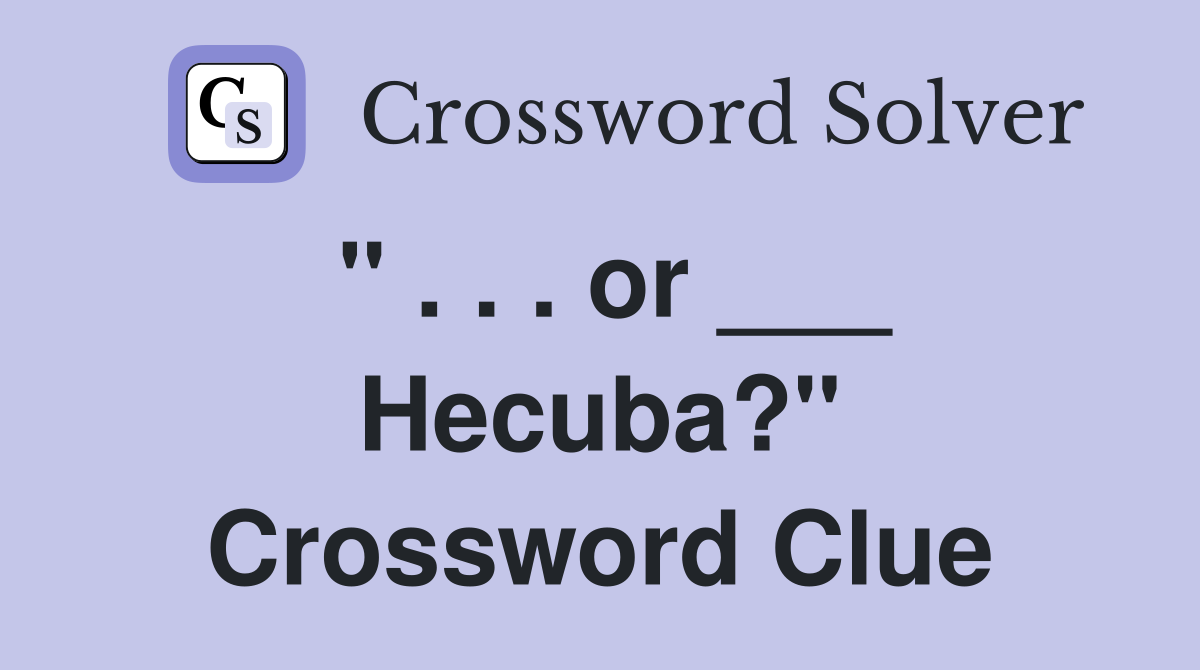 " . . . or ___ Hecuba?" Crossword Clue