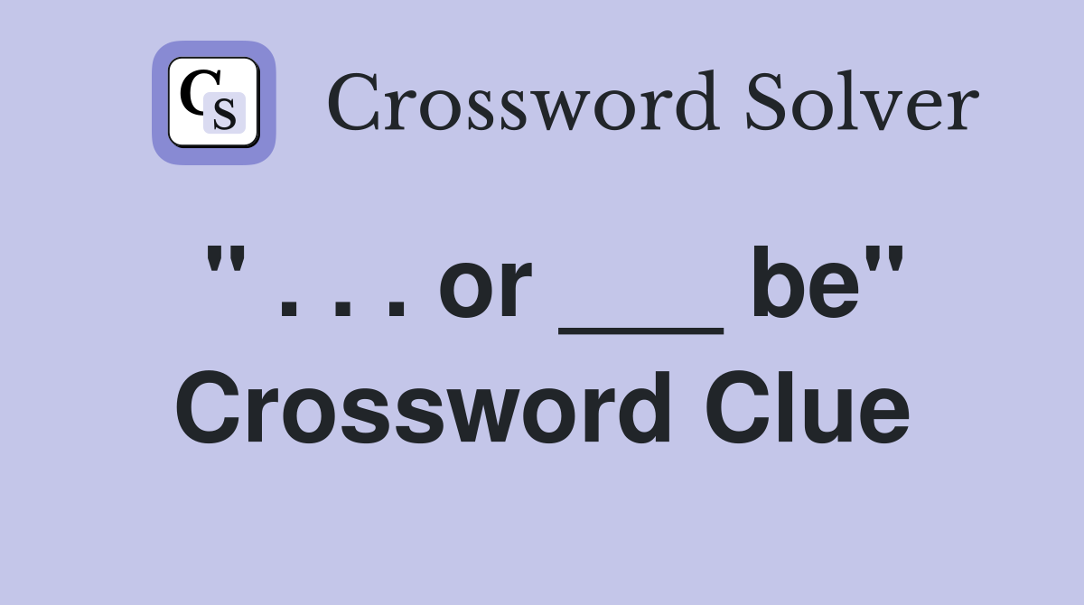 " . . . or ___ be" Crossword Clue