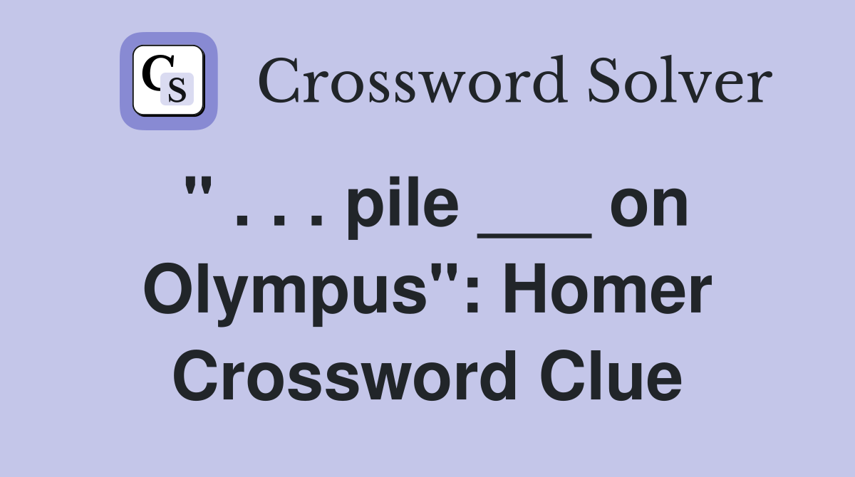 " . . . pile ___ on Olympus": Homer Crossword Clue