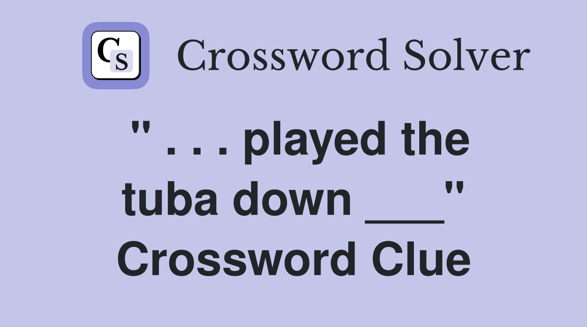 " . . . played the tuba down ___" Crossword Clue