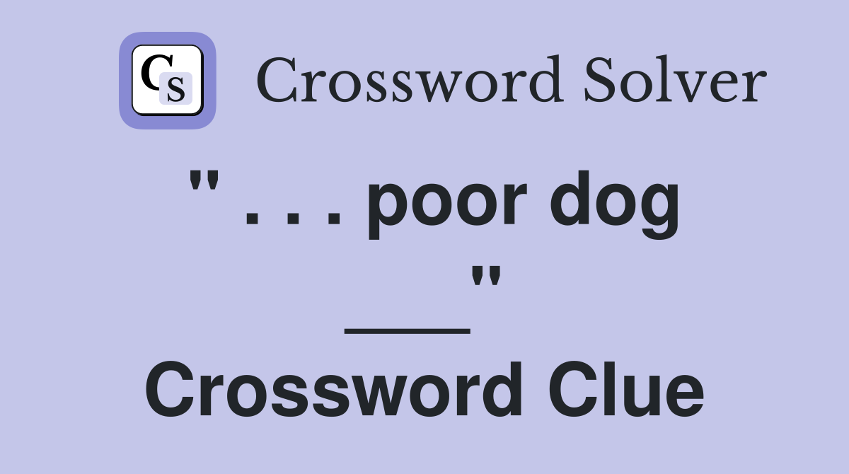 " . . . poor dog ___" Crossword Clue