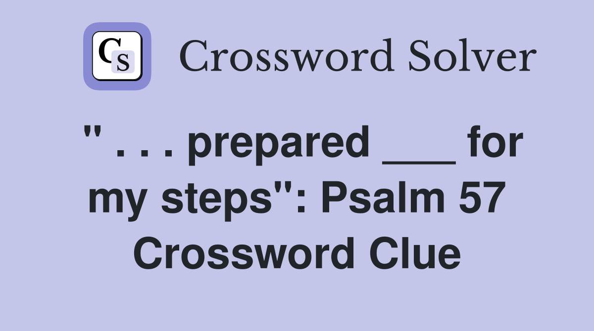 " . . . prepared ___ for my steps": Psalm 57 Crossword Clue
