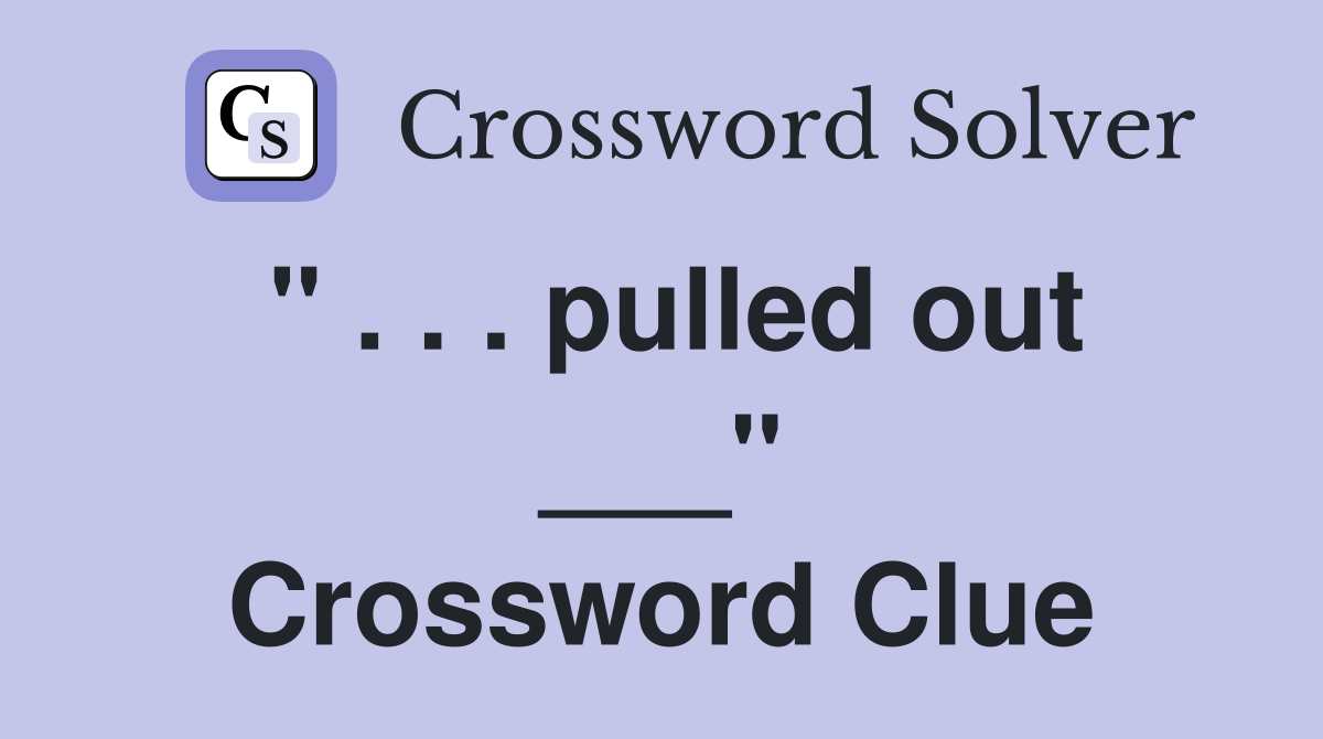 " . . . pulled out ___" Crossword Clue