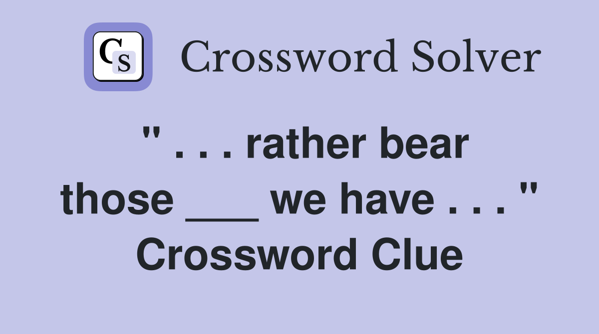 " . . . rather bear those ___ we have . . . " Crossword Clue