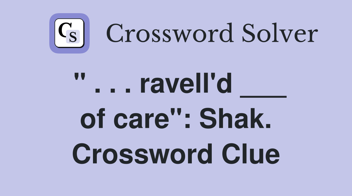 " . . . ravell'd ___ of care": Shak. Crossword Clue