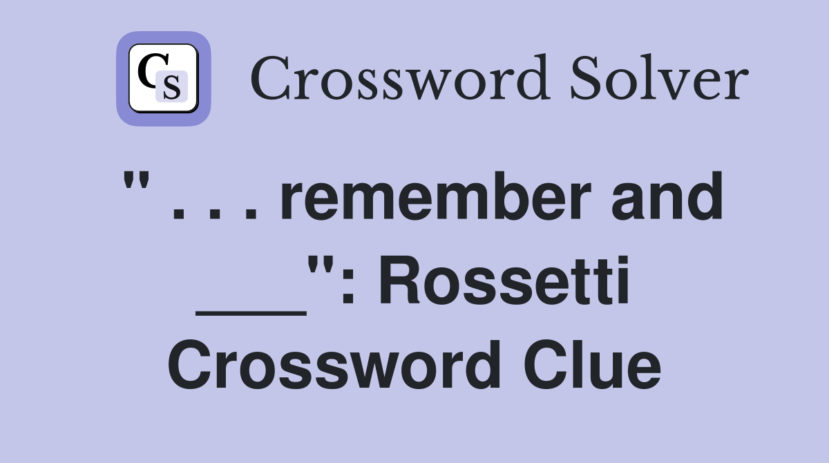 " . . . remember and ___": Rossetti Crossword Clue