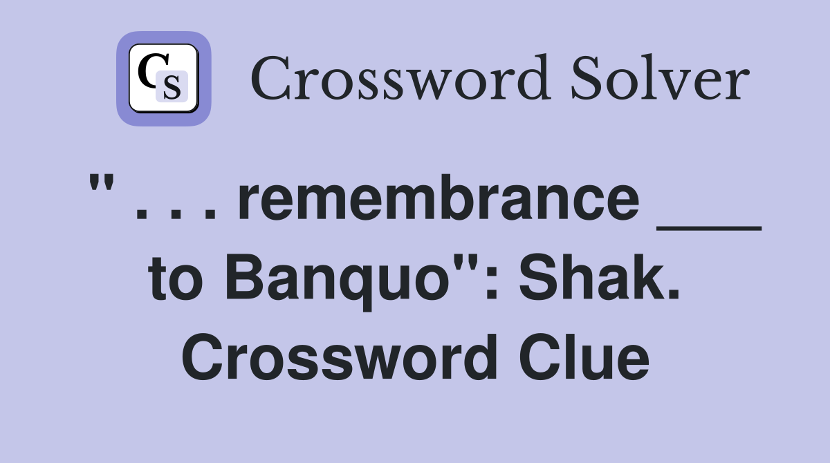 " . . . remembrance ___ to Banquo": Shak. Crossword Clue