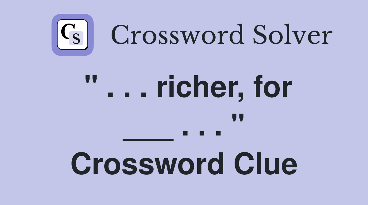 " . . . richer, for ___ . . . " Crossword Clue