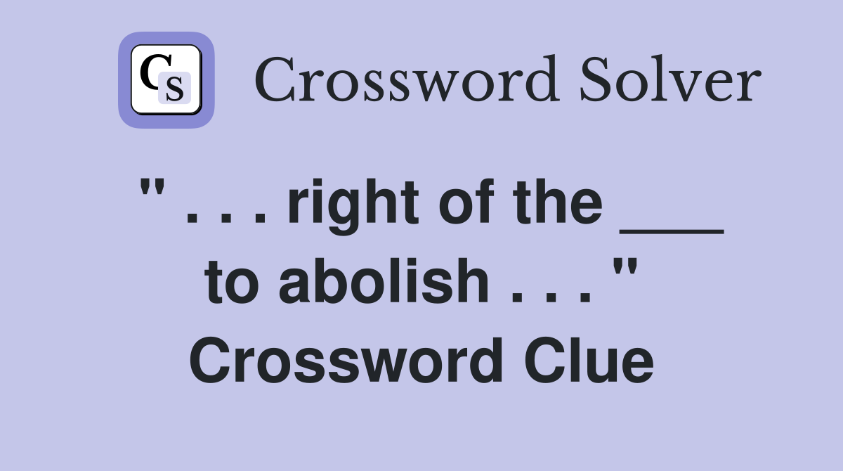 " . . . right of the ___ to abolish . . . " Crossword Clue