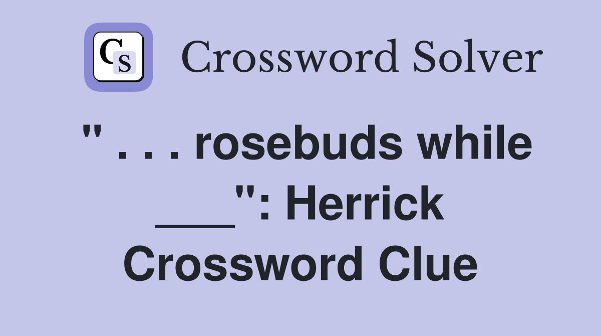 " . . . rosebuds while ___": Herrick Crossword Clue