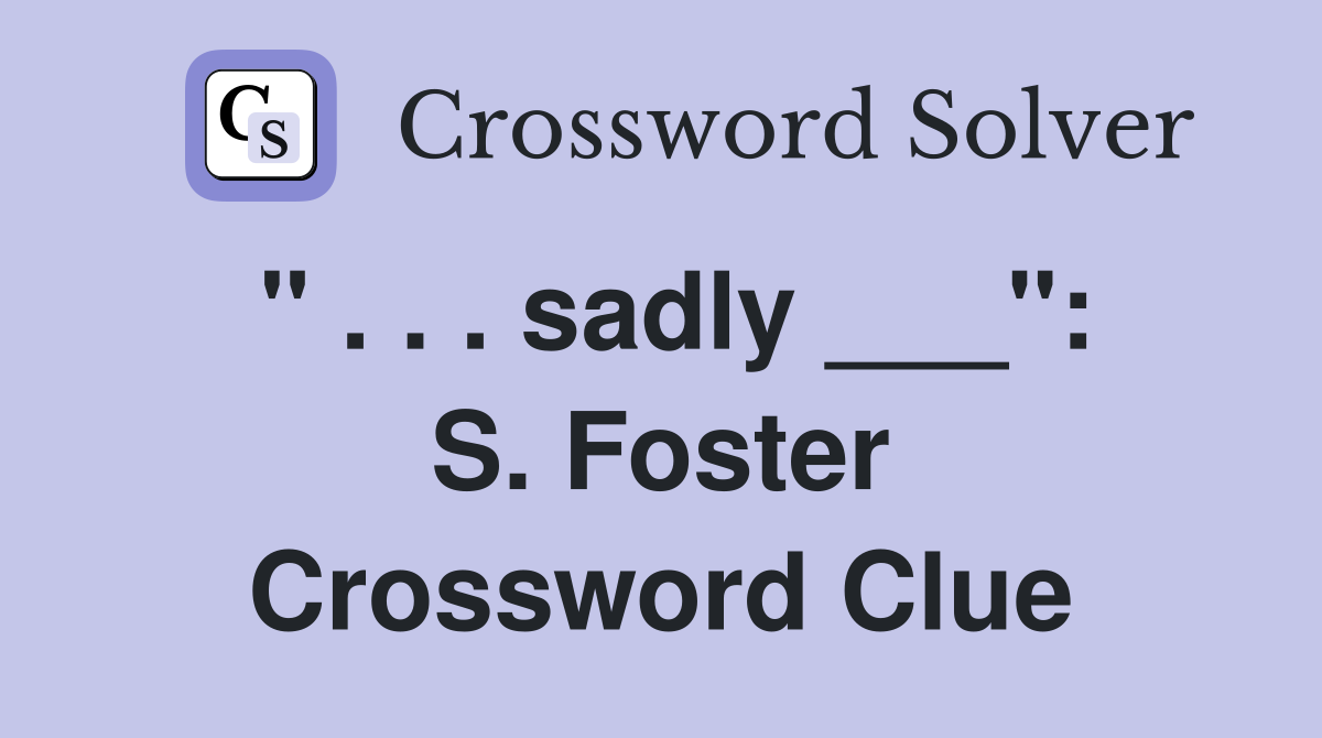 " . . . sadly ___": S. Foster Crossword Clue