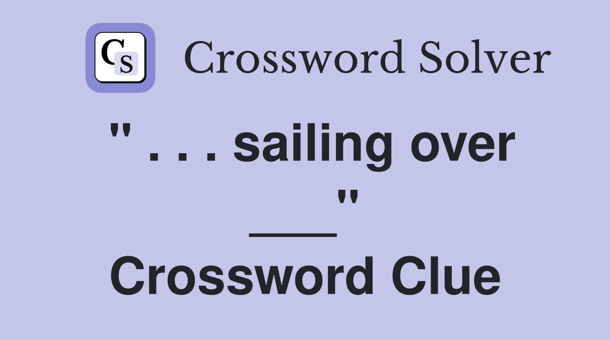 " . . . sailing over ___" Crossword Clue