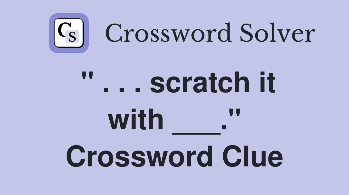 " . . . scratch it with ___." Crossword Clue
