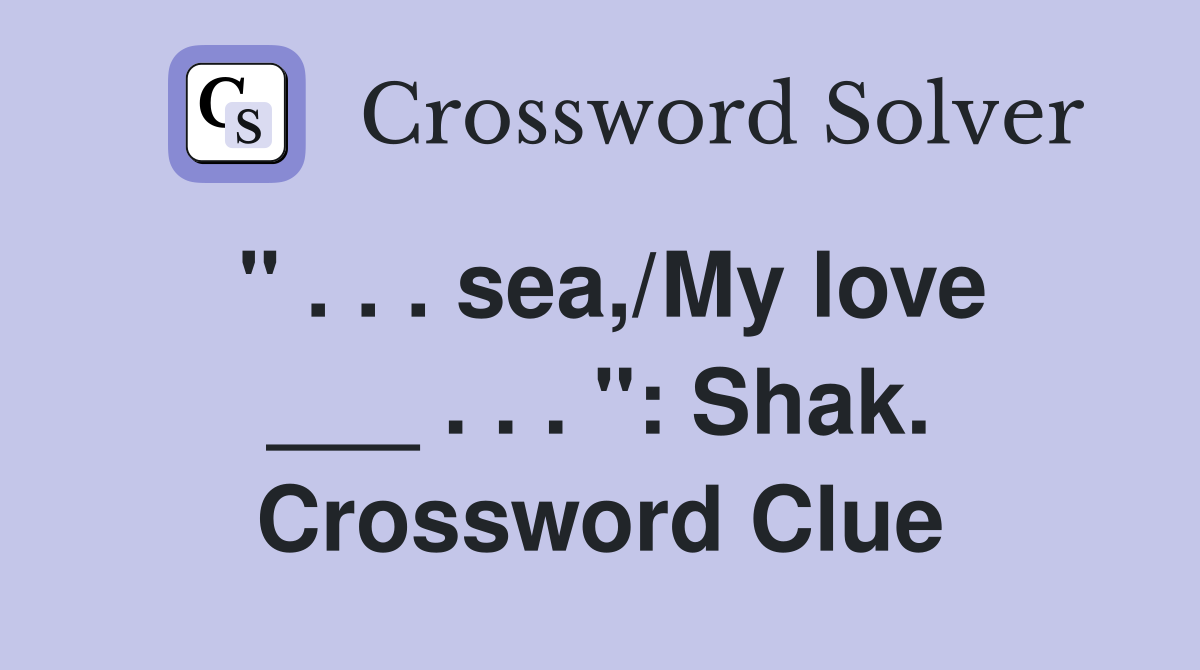 " . . . sea,/My love ___ . . . ": Shak. Crossword Clue