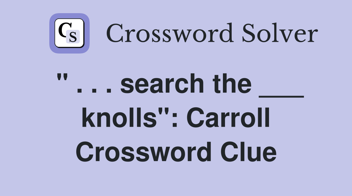 " . . . search the ___ knolls": Carroll Crossword Clue