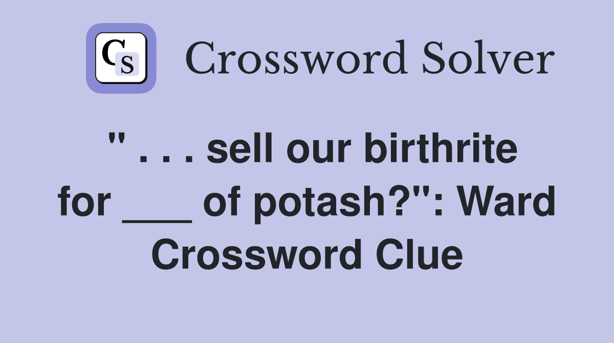 " . . . sell our birthrite for ___ of potash?": Ward Crossword Clue