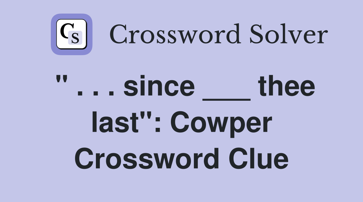 " . . . since ___ thee last": Cowper Crossword Clue