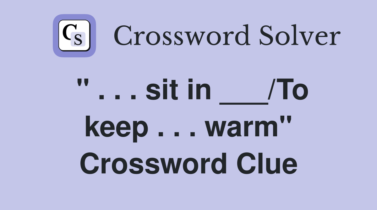 " . . . sit in ___/To keep . . . warm" Crossword Clue