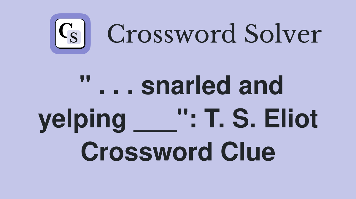 " . . . snarled and yelping ___": T. S. Eliot Crossword Clue