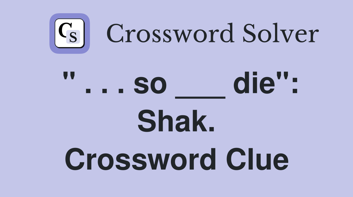 " . . . so ___ die": Shak. Crossword Clue