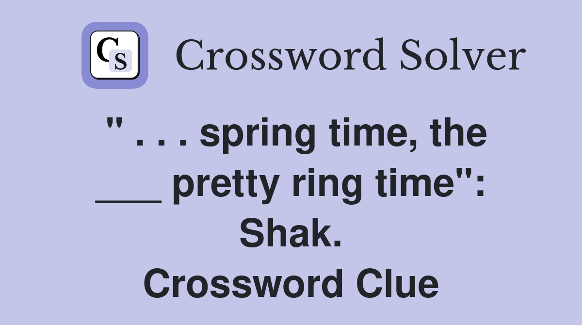 " . . . spring time, the ___ pretty ring time": Shak. Crossword Clue