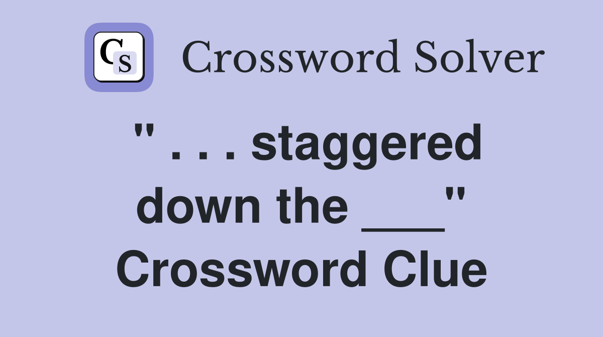 " . . . staggered down the ___" Crossword Clue
