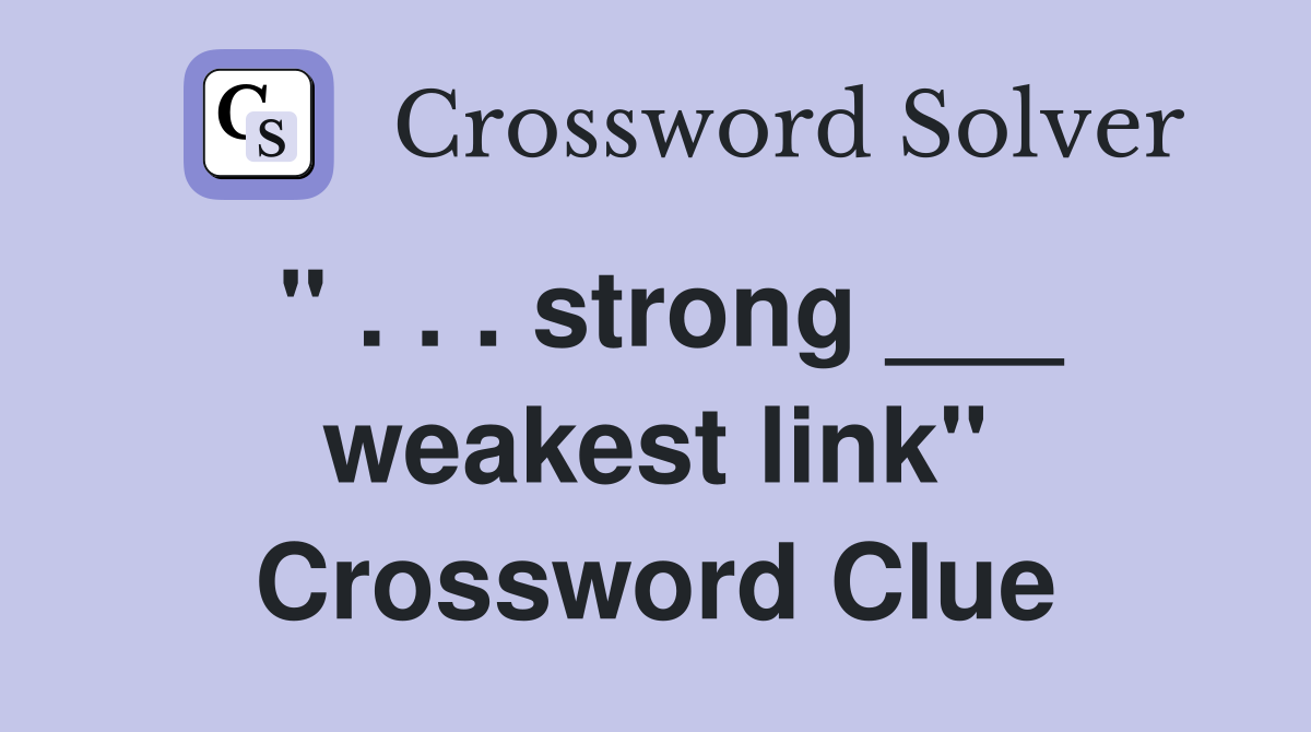 " . . . strong ___ weakest link" Crossword Clue