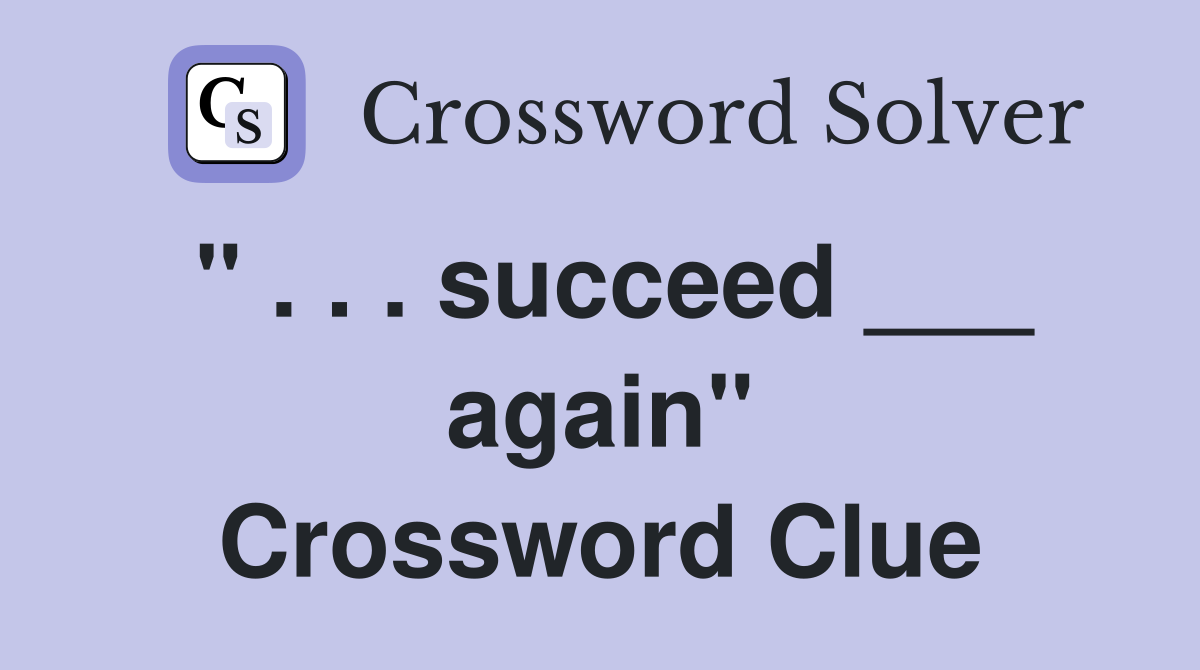 " . . . succeed ___ again" Crossword Clue