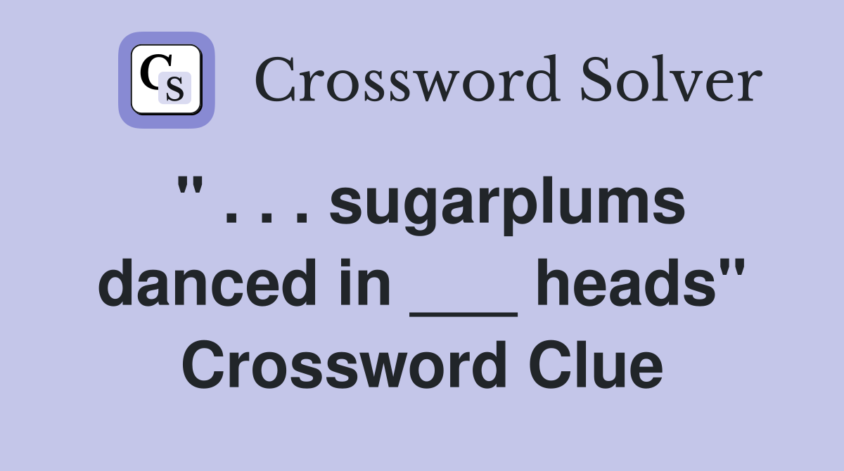 " . . . sugarplums danced in ___ heads" Crossword Clue