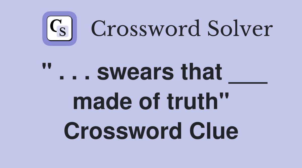 " . . . swears that ___ made of truth" Crossword Clue
