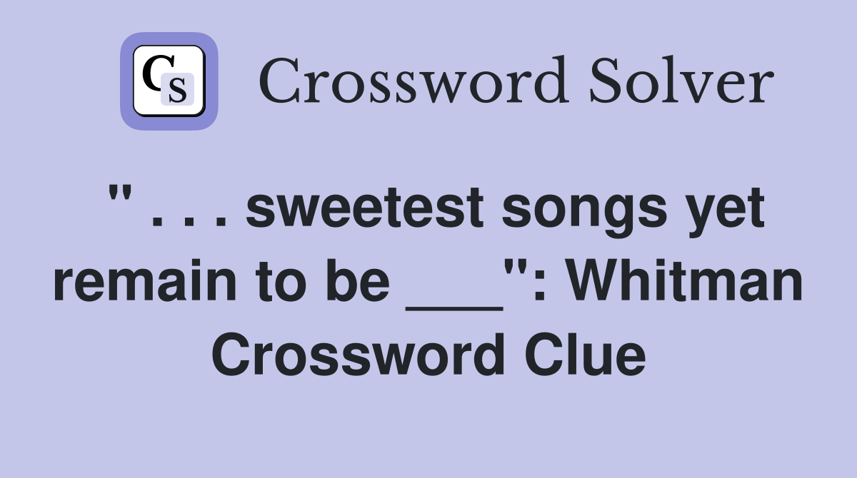 " . . . sweetest songs yet remain to be ___": Whitman Crossword Clue