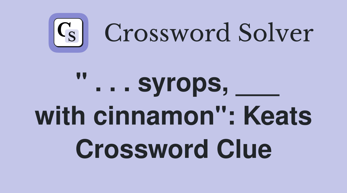 " . . . syrops, ___ with cinnamon": Keats Crossword Clue