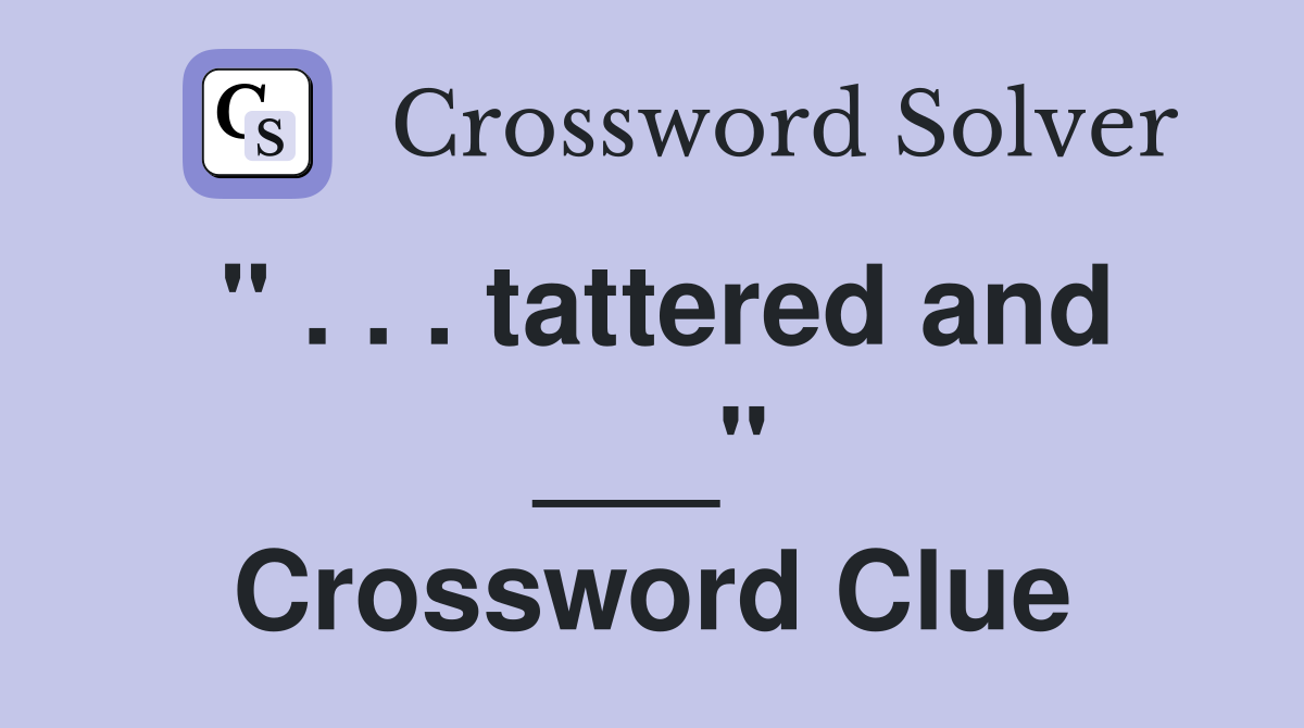 " . . . tattered and ___" Crossword Clue