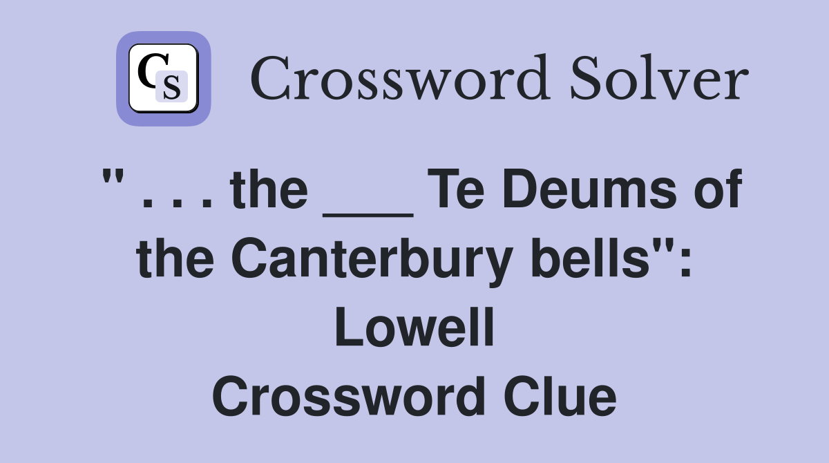 " . . . the ___ Te Deums of the Canterbury bells": Lowell Crossword Clue