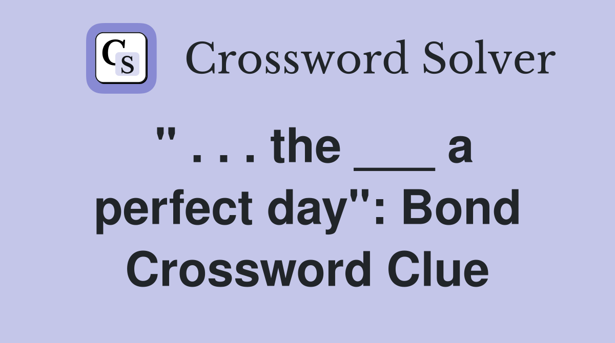" . . . the ___ a perfect day": Bond Crossword Clue