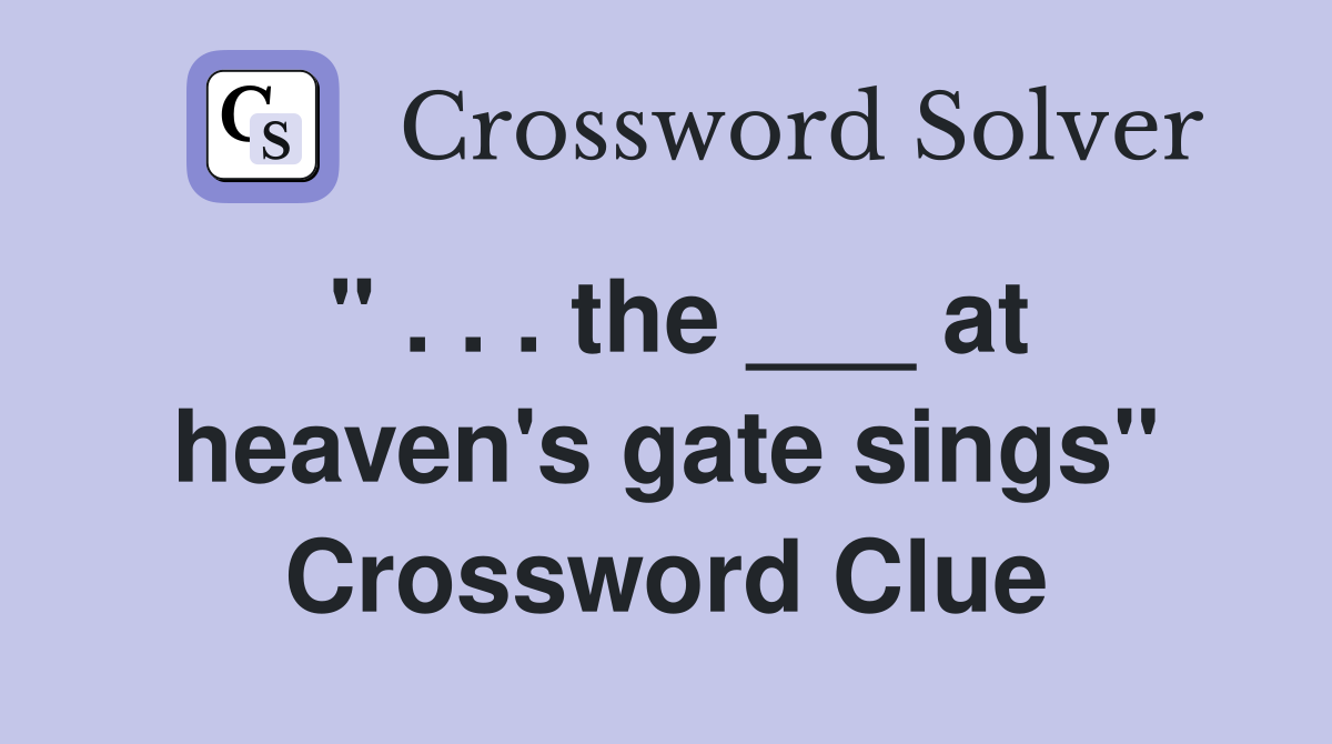 " . . . the ___ at heaven's gate sings" Crossword Clue