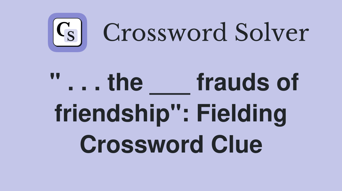 " . . . the ___ frauds of friendship": Fielding Crossword Clue