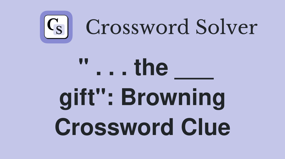" . . . the ___ gift": Browning Crossword Clue