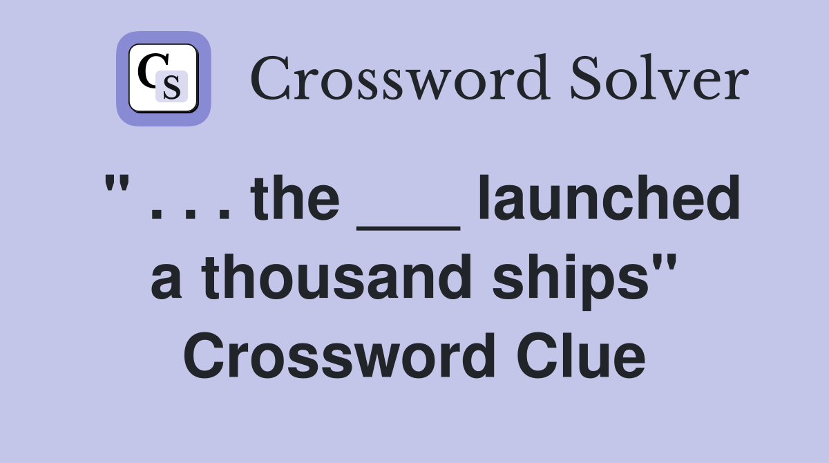 " . . . the ___ launched a thousand ships" Crossword Clue