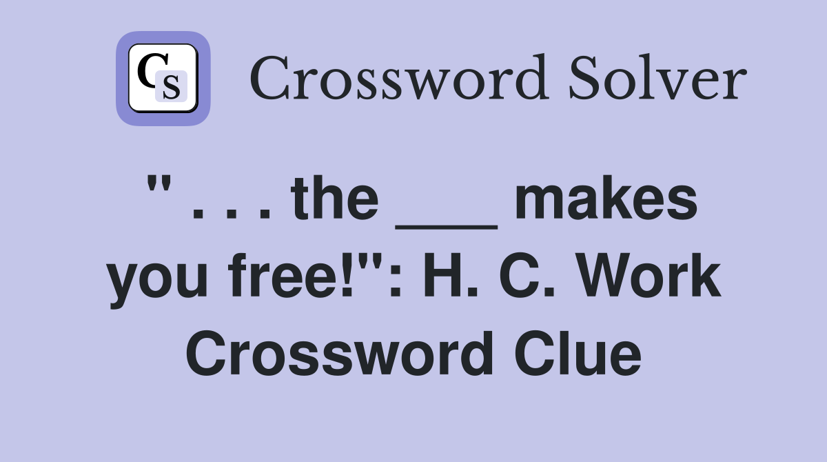 " . . . the ___ makes you free!": H. C. Work Crossword Clue
