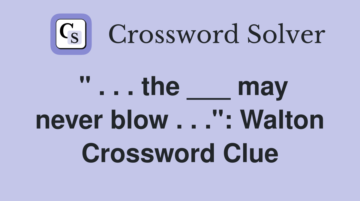 " . . . the ___ may never blow . . .": Walton Crossword Clue