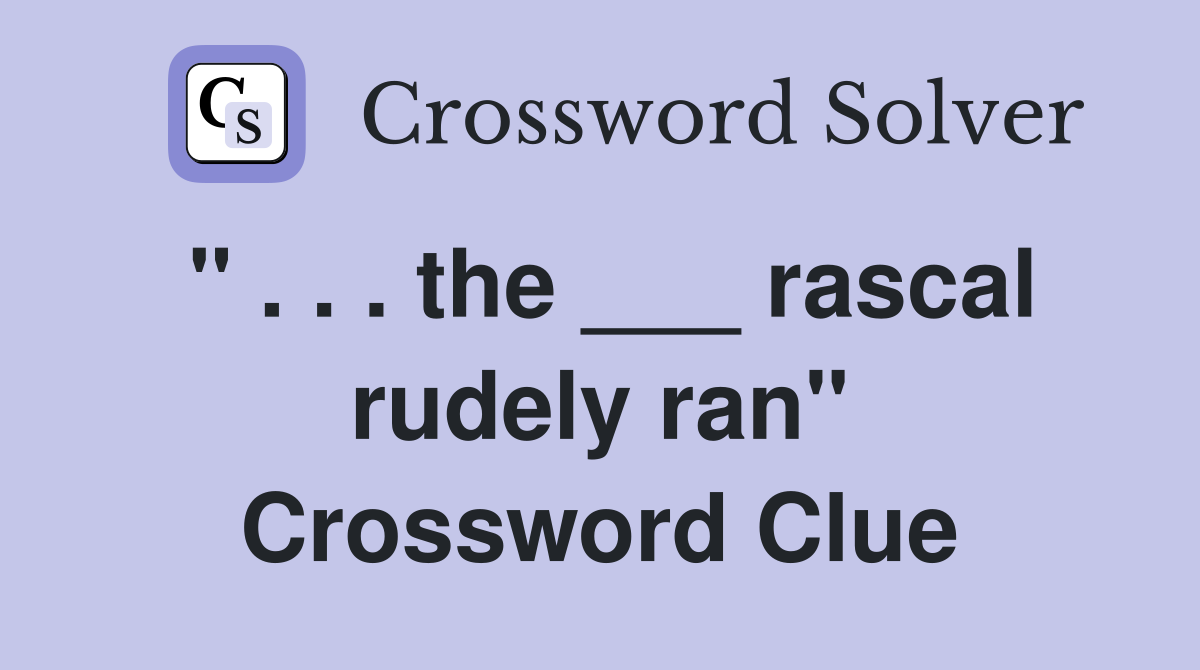 " . . . the ___ rascal rudely ran" Crossword Clue