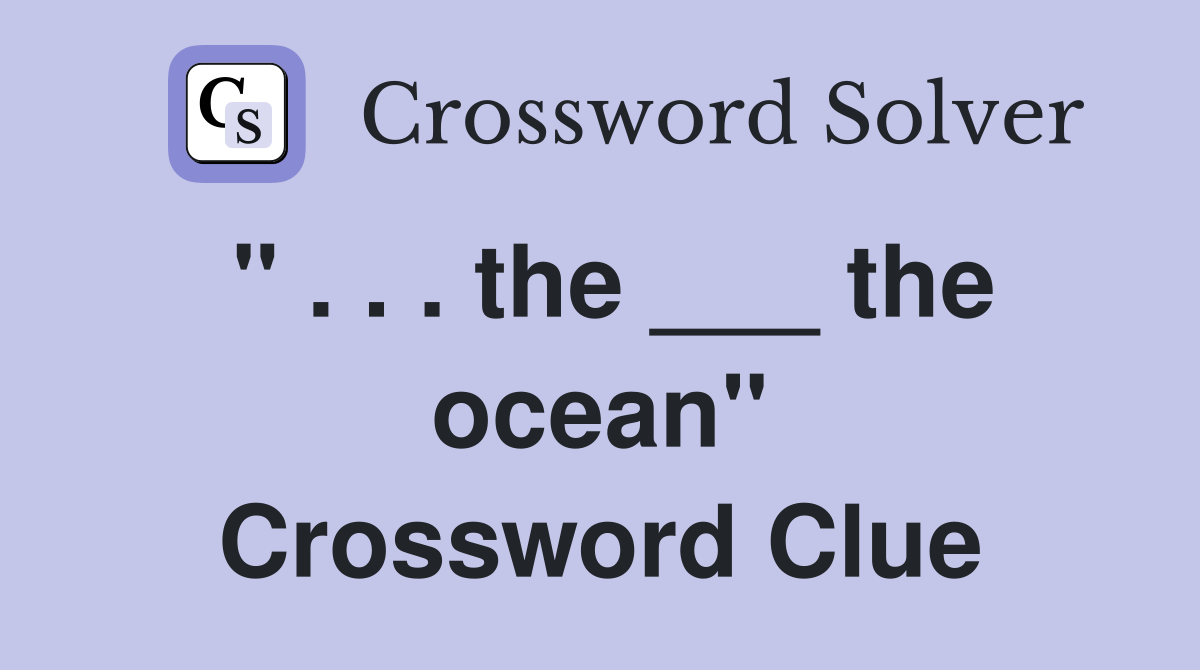 " . . . the ___ the ocean" Crossword Clue