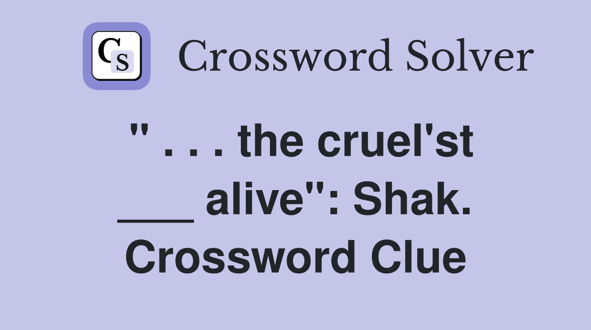 " . . . the cruel'st ___ alive": Shak. Crossword Clue