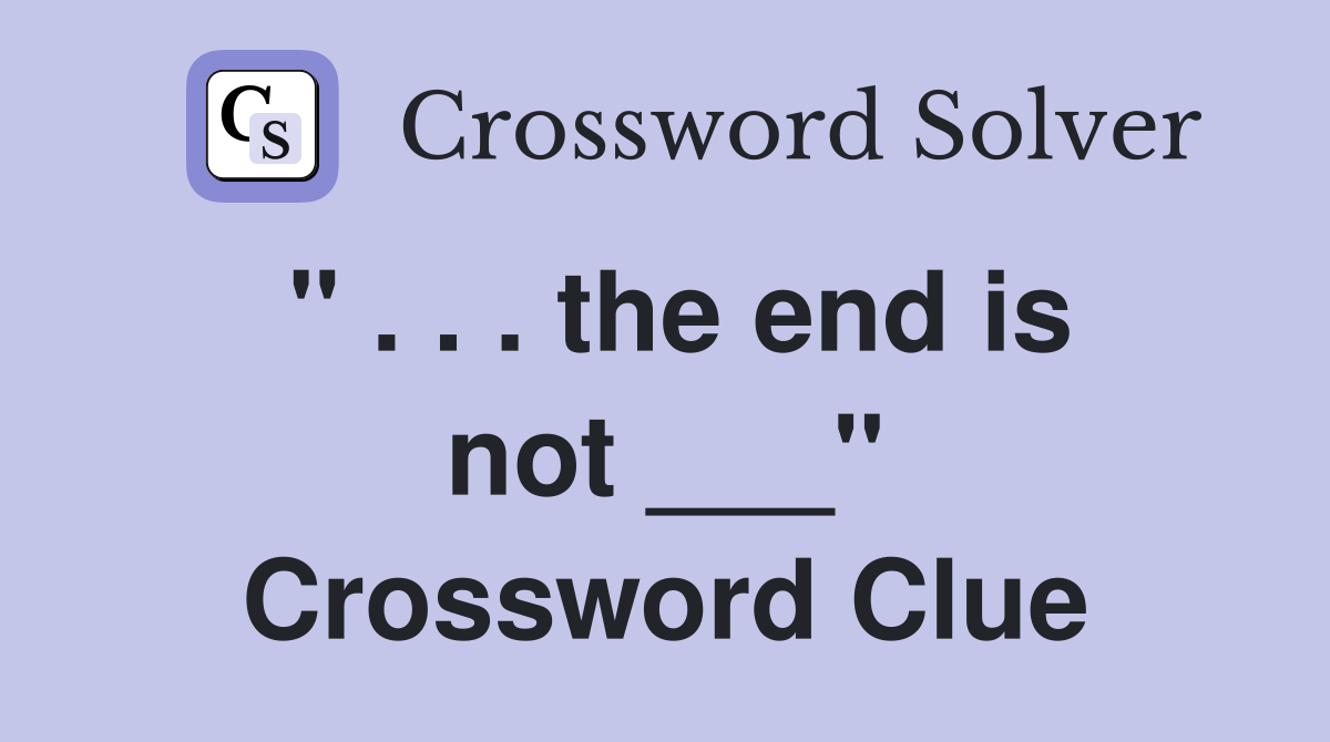 " . . . the end is not ___" Crossword Clue